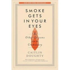 SMOKE GETS IN YOUR EYES AND OTHER LESSONS FROM THE CREMATORY BY CAITLIN DOUGHTY