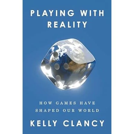 PLAYING WITH REALITY: HOW GAMES HAVE SHAPED OUR WORLD BY KELLY CLANCY 1 PLAYING WITH REALITY: HOW GAMES HAVE SHAPED OUR WORLD BY KELLY CLANCY