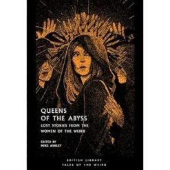 QUEENS OF THE ABYSS: LOST STORIES FROM THE WOMEN OF THE WEIRD EDITED BY MIKE ASHLEY