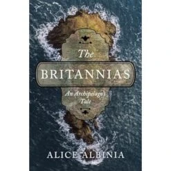 THE BRITANNIAS: AN ARCHIPELAGO'S TALE BY ALICE ALBINIA