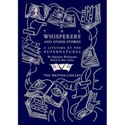 THE WHISPERS AND OTHER STORIES: A LIFETIME OF THE SUPERNATURAL BY ALGERNON BLACKWOOD