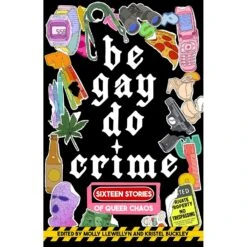 BE GAY, DO CRIME: 16 STORIES OF QUEER CHAOS EDITED BY MOLLY LLEWELLYN AND KRISTEL BUCKLEY