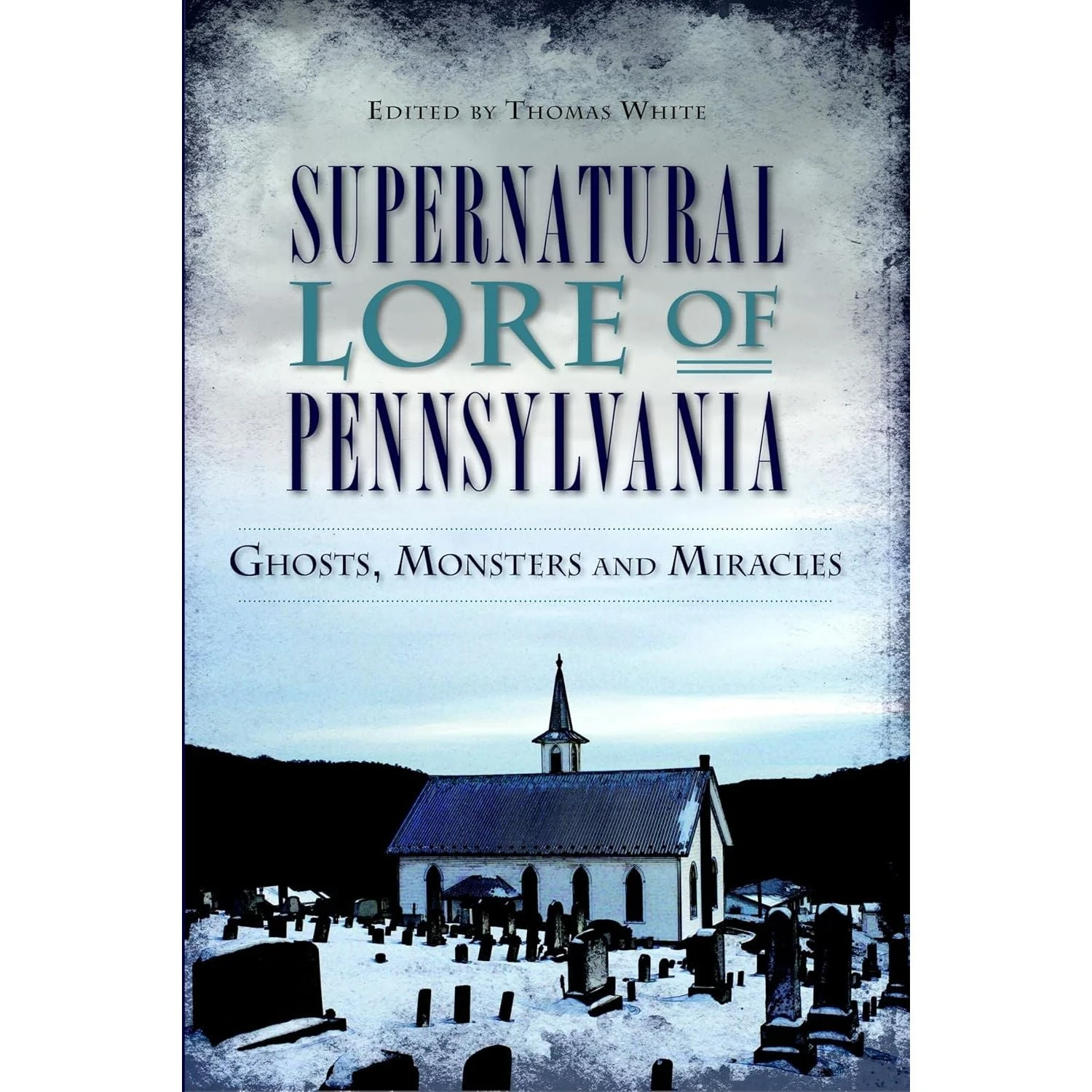 SUPERNATURAL LORE PENNSYLVANIA: GHOSTS, MONSTERS, AND MIRACLES EDITED BY THOMAS WHITE 1 SUPERNATURAL LORE PENNSYLVANIA: GHOSTS, MONSTERS, AND MIRACLES EDITED BY THOMAS WHITE