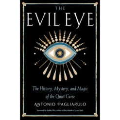 THE EVIL EYE: THE HISTORY, MYSTERY, AND MAGIC OF THE QUIET CURSE BY ANTONIO PAGLIARULO