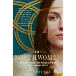 THE NORTHWOMEN: UNTOLD STORIES FROM THE OTHER HALF OF THE VIKING WORLD BY HEATHER PRINGLE