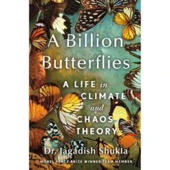 A BILLION BUTTERFLIES: A LIFE IN CLIMATE AND CHAOS THEORY BY DR. JAGADISH SHUKLA