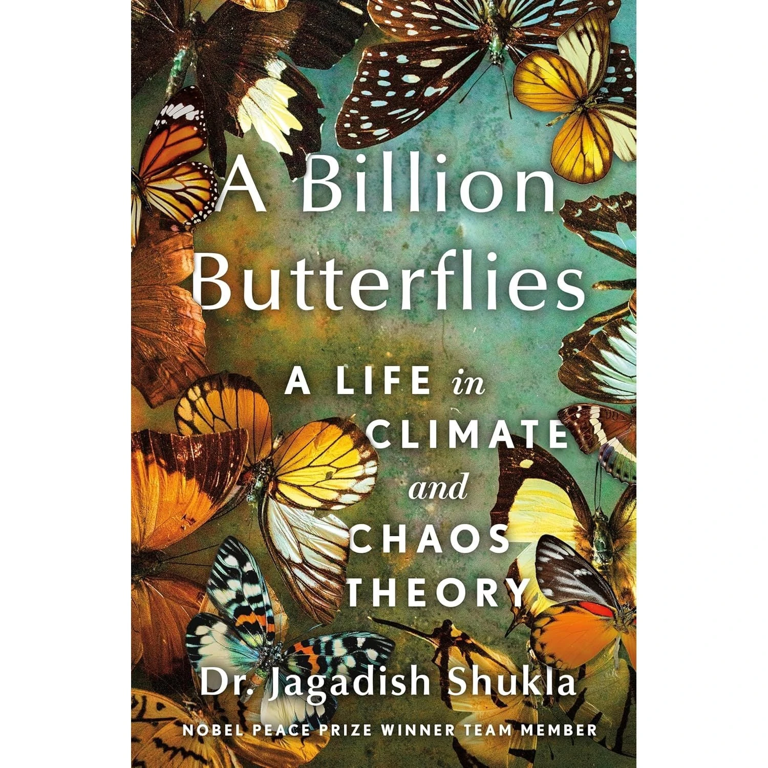A BILLION BUTTERFLIES: A LIFE IN CLIMATE AND CHAOS THEORY BY DR. JAGADISH SHUKLA 1 A BILLION BUTTERFLIES: A LIFE IN CLIMATE AND CHAOS THEORY BY DR. JAGADISH SHUKLA