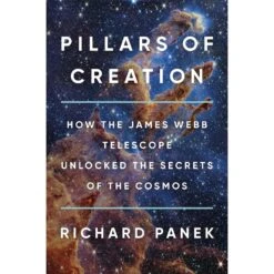 PILLARS OF CREATION: HOW THE JAMES WEBB TELESCOPE UNLOCKED THE SECRETS OF THE COSMOS BY RICHARD PANEK