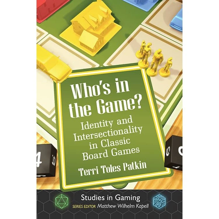 WHO'S IN THE GAME? IDENTITY AND INTERSECTIONALITY IN CLASSIC BOARD GAMES BY TERRI TOLES PATKIN 1 WHO'S IN THE GAME? IDENTITY AND INTERSECTIONALITY IN CLASSIC BOARD GAMES BY TERRI TOLES PATKIN